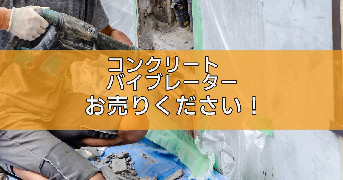 コンクリートバイブレーターの出張買取ならリサイクルランドわくわく大阪へ